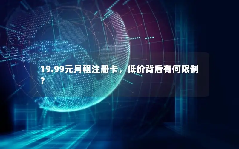 19.99元月租注册卡，低价背后有何限制？