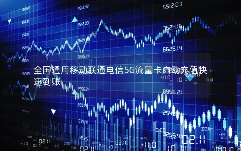 全国通用移动联通电信5G流量卡自动充值快速到账
