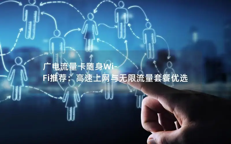 广电流量卡随身Wi-Fi推荐：高速上网与无限流量套餐优选