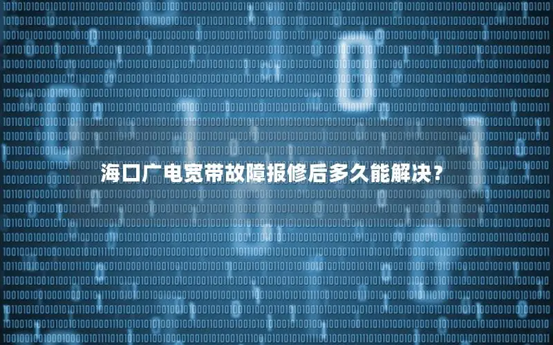 海口广电宽带故障报修后多久能解决？