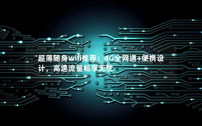 超薄随身wifi推荐：4G全网通+便携设计，高速流量畅享无忧