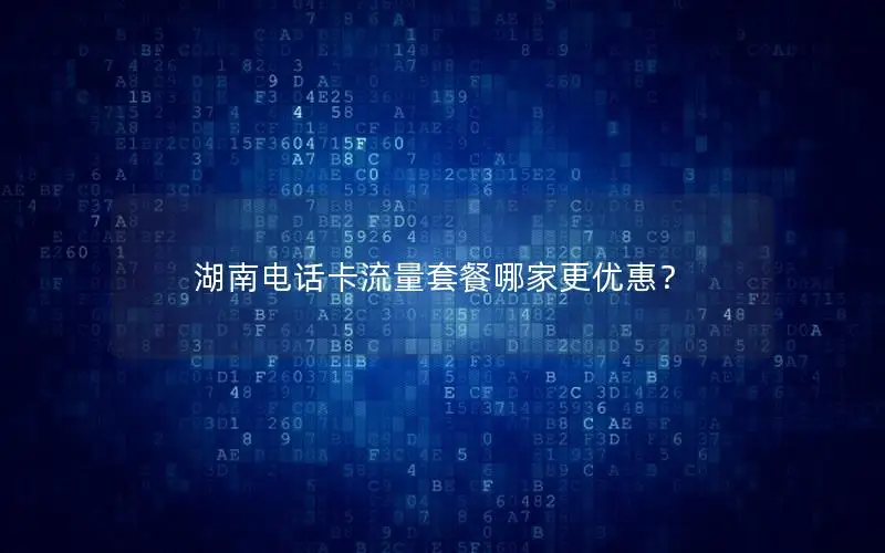 湖南电话卡流量套餐哪家更优惠？