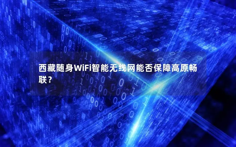 西藏随身WiFi智能无线网能否保障高原畅联？
