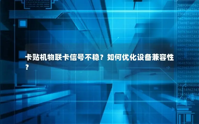 卡贴机物联卡信号不稳？如何优化设备兼容性？