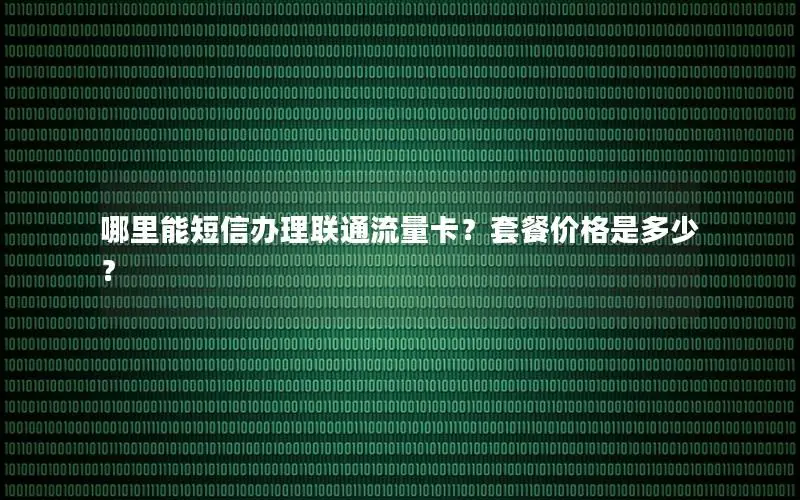 哪里能短信办理联通流量卡？套餐价格是多少？