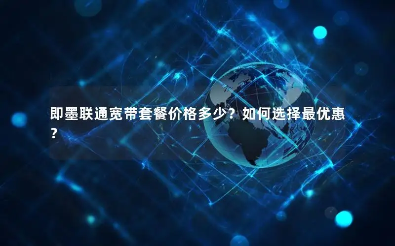即墨联通宽带套餐价格多少？如何选择最优惠？