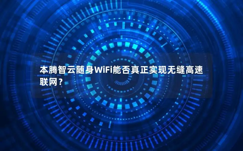 本腾智云随身WiFi能否真正实现无缝高速联网？