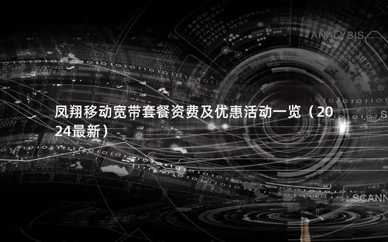 凤翔移动宽带套餐资费及优惠活动一览（2024最新）