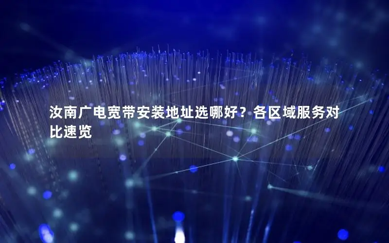 汝南广电宽带安装地址选哪好？各区域服务对比速览