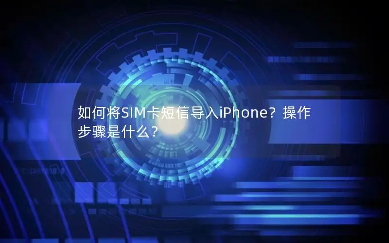 如何将SIM卡短信导入iPhone？操作步骤是什么？