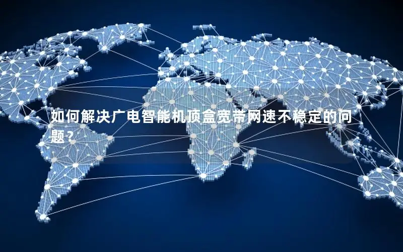 如何解决广电智能机顶盒宽带网速不稳定的问题？