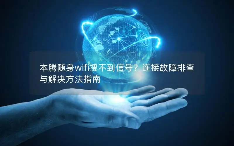 本腾随身wifi搜不到信号？连接故障排查与解决方法指南
