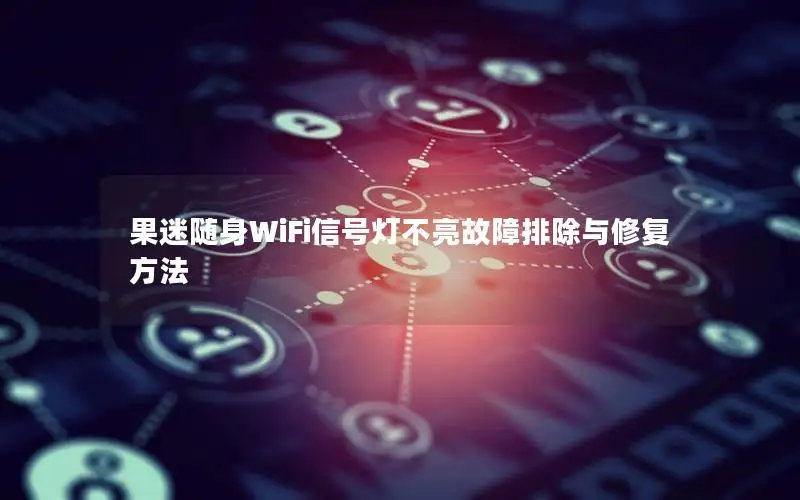果迷随身WiFi信号灯不亮故障排除与修复方法