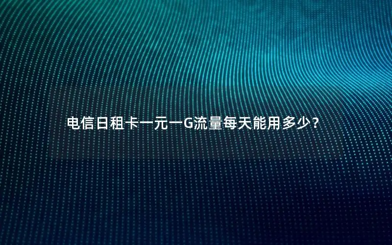 电信日租卡一元一G流量每天能用多少？