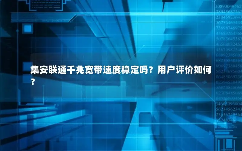 集安联通千兆宽带速度稳定吗？用户评价如何？