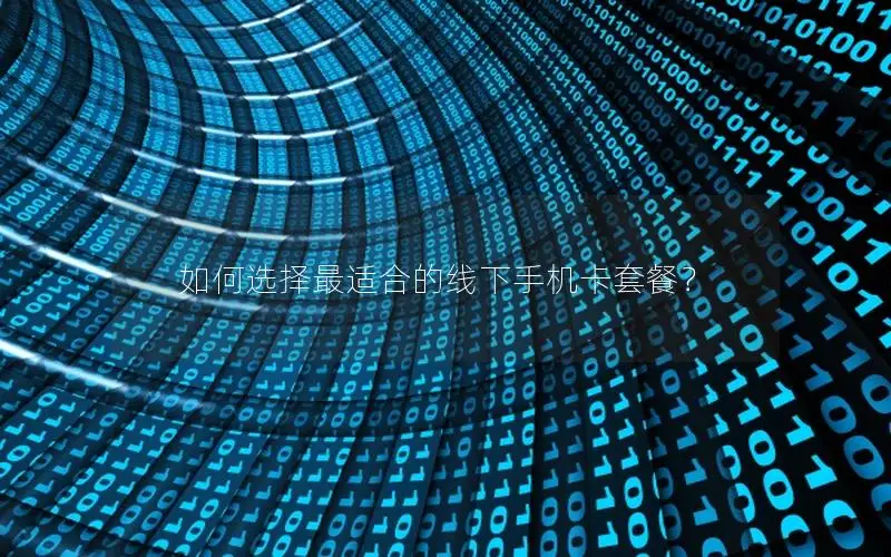 如何选择最适合的线下手机卡套餐？