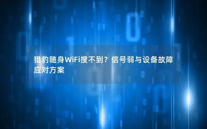 猎豹随身WiFi搜不到？信号弱与设备故障应对方案