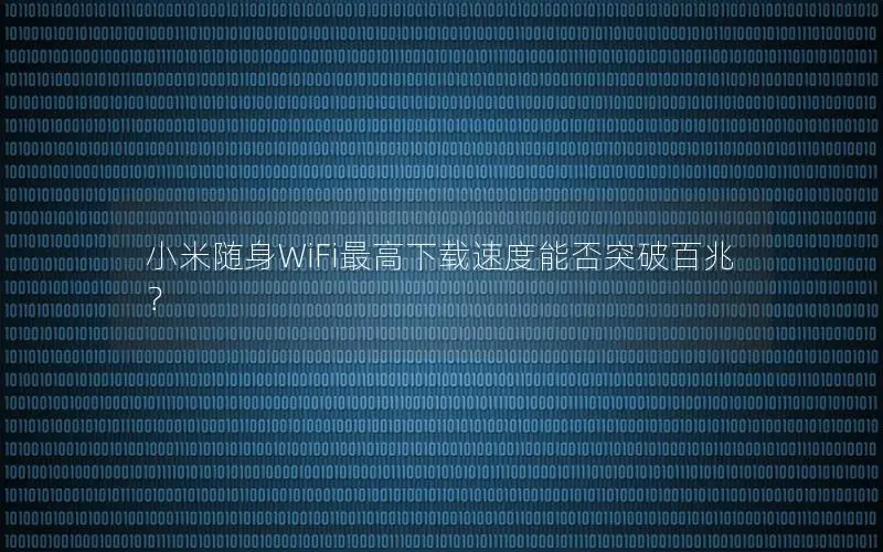 小米随身WiFi最高下载速度能否突破百兆？