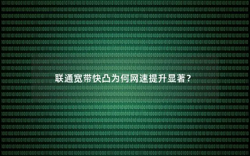 联通宽带快凸为何网速提升显著？