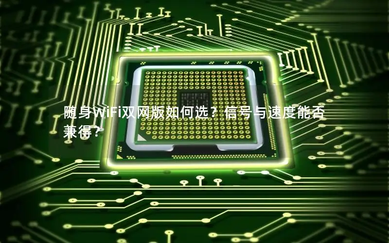 随身WiFi双网版如何选？信号与速度能否兼得？