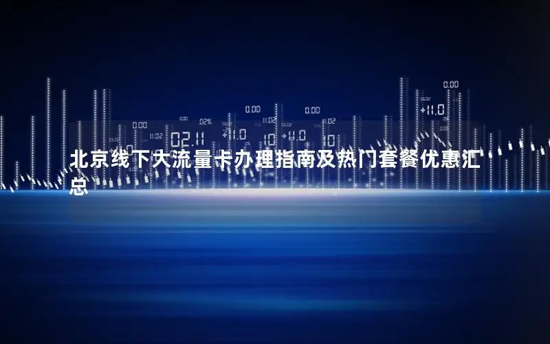 北京线下大流量卡办理指南及热门套餐优惠汇总