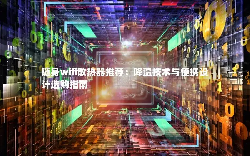 随身wifi散热器推荐：降温技术与便携设计选购指南