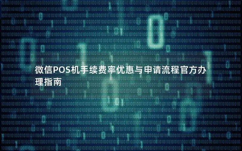 微信POS机手续费率优惠与申请流程官方办理指南