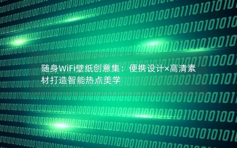 随身WiFi壁纸创意集：便携设计×高清素材打造智能热点美学
