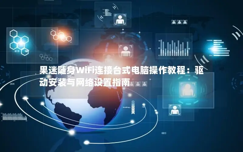 果迷随身WiFi连接台式电脑操作教程：驱动安装与网络设置指南