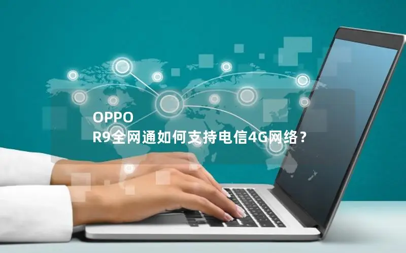 OPPO R9全网通如何支持电信4G网络？