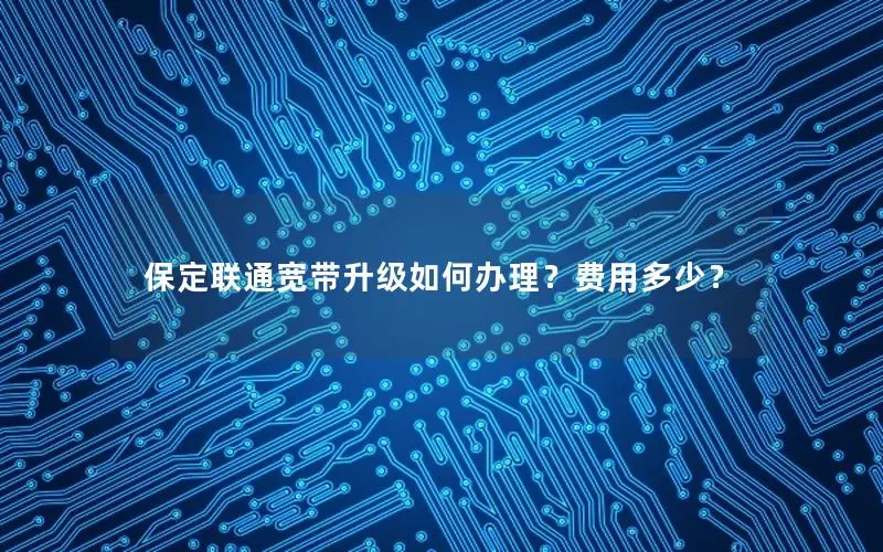 保定联通宽带升级如何办理？费用多少？