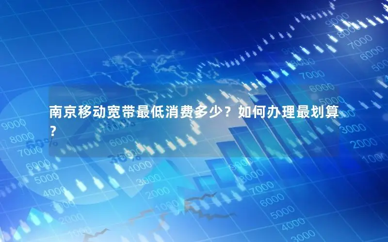 南京移动宽带最低消费多少？如何办理最划算？
