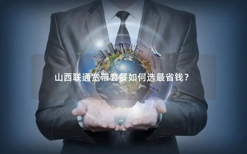 山西联通宽带套餐如何选最省钱？