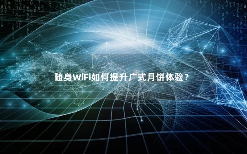 随身WiFi如何提升广式月饼体验？
