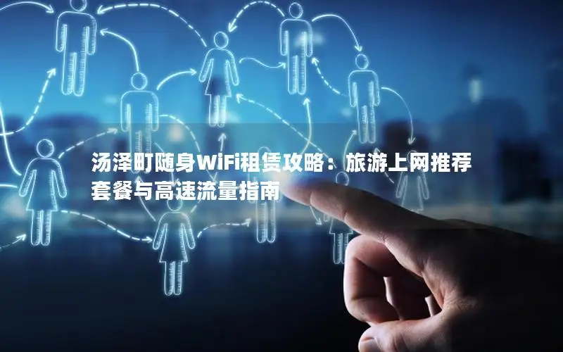 汤泽町随身WiFi租赁攻略：旅游上网推荐套餐与高速流量指南