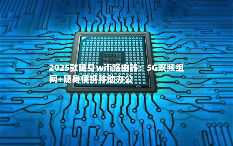 2025款随身wifi路由器：5G双频组网+随身便携移动办公