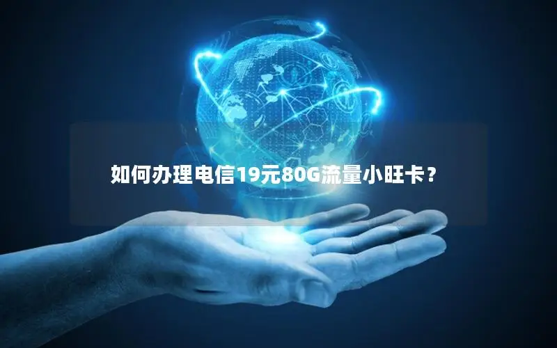 如何办理电信19元80G流量小旺卡？