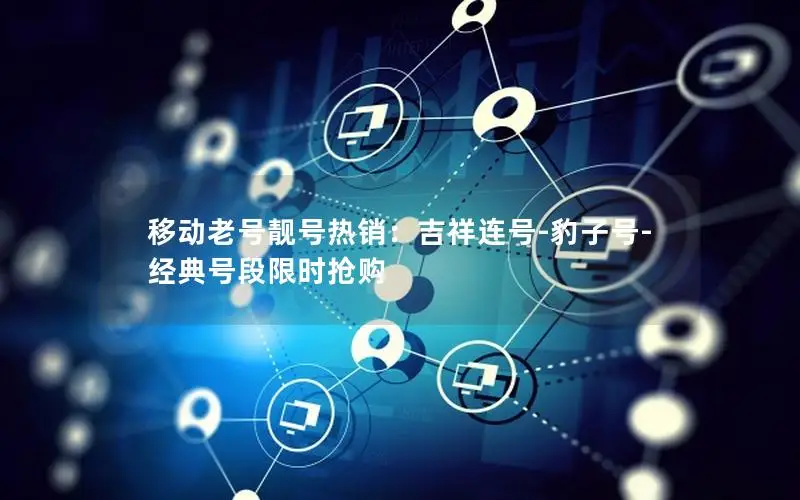 移动老号靓号热销：吉祥连号-豹子号-经典号段限时抢购