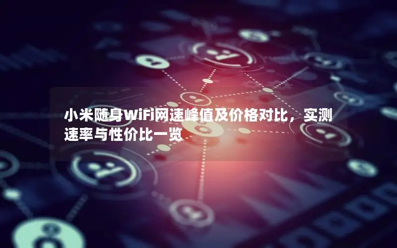 小米随身WiFi网速峰值及价格对比，实测速率与性价比一览