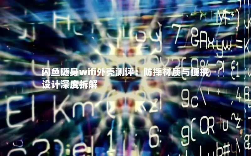 闪鱼随身wifi外壳测评：防摔材质与便携设计深度拆解