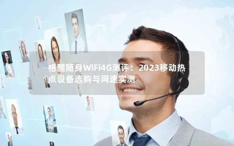格醒随身WiFi4G测评：2023移动热点设备选购与网速实测