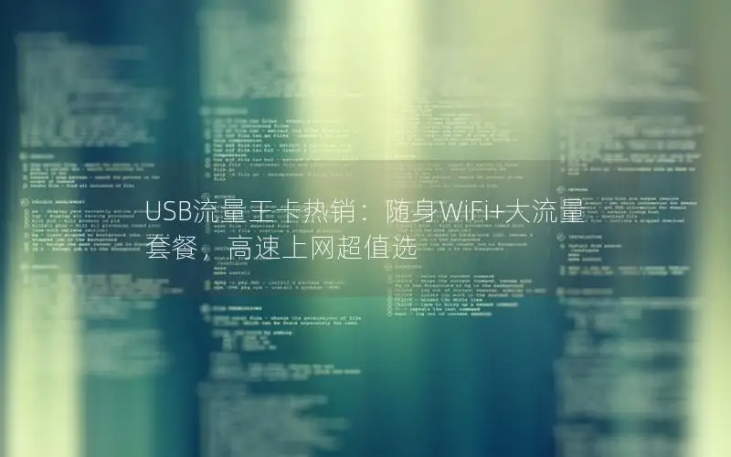 USB流量王卡热销：随身WiFi+大流量套餐，高速上网超值选