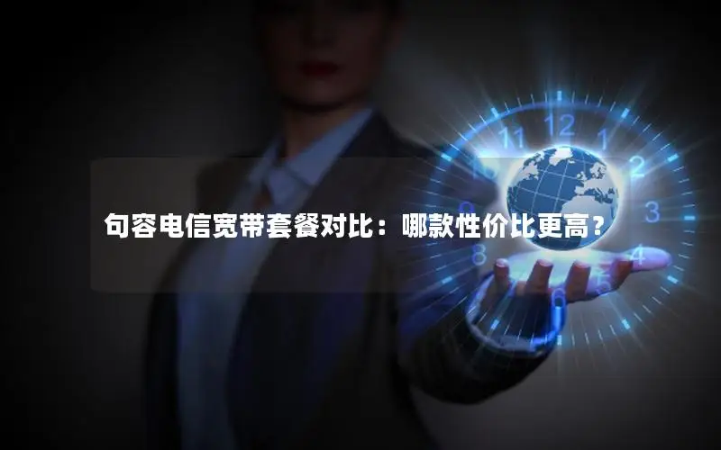 句容电信宽带套餐对比：哪款性价比更高？