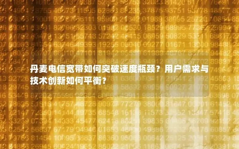 丹麦电信宽带如何突破速度瓶颈？用户需求与技术创新如何平衡？