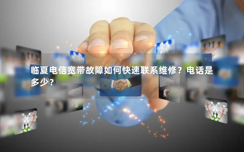 临夏电信宽带故障如何快速联系维修？电话是多少？