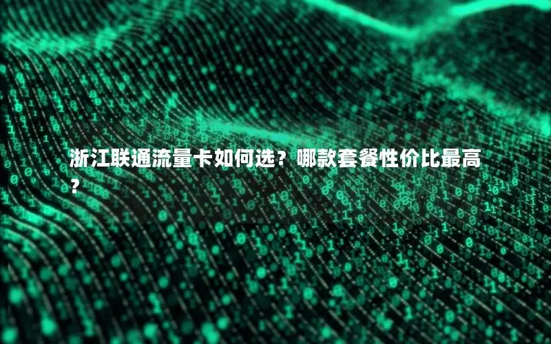 浙江联通流量卡如何选？哪款套餐性价比最高？