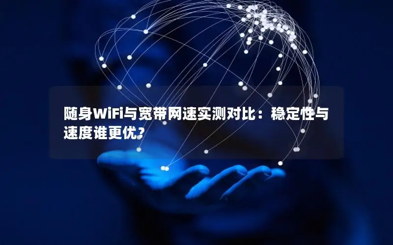随身WiFi与宽带网速实测对比：稳定性与速度谁更优？