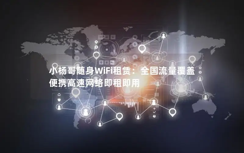 小杨哥随身WiFi租赁：全国流量覆盖 便携高速网络即租即用
