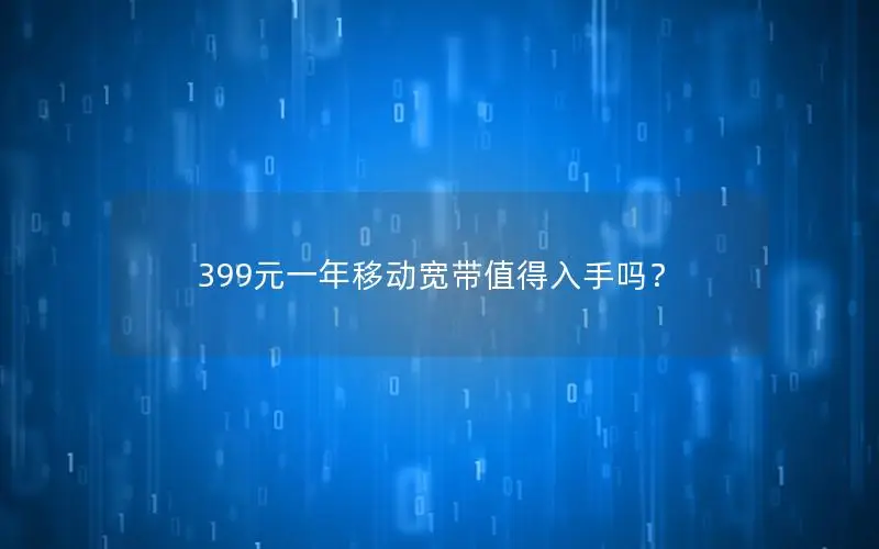 399元一年移动宽带值得入手吗？