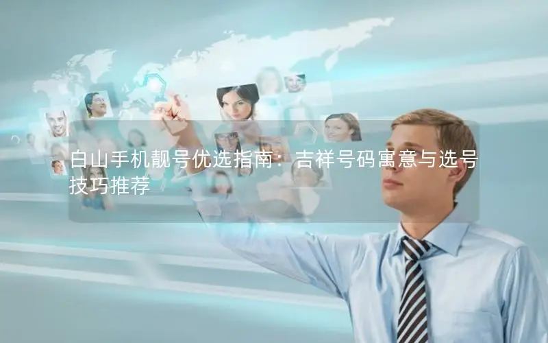 白山手机靓号优选指南：吉祥号码寓意与选号技巧推荐